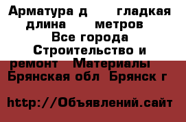 Арматура д. 10 (гладкая) длина 11,7 метров. - Все города Строительство и ремонт » Материалы   . Брянская обл.,Брянск г.